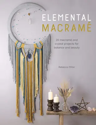 Elemi makram: 20 makram és kristály projekt az egyensúlyért és a szépségért - Elemental Macram: 20 Macram and Crystal Projects for Balance and Beauty