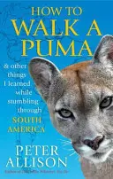 Hogyan sétáljunk egy pumával - és más dolgok, amiket Dél-Amerikában bukdácsolva tanultam meg - How to Walk a Puma - & other things I learned while stumbing around South America