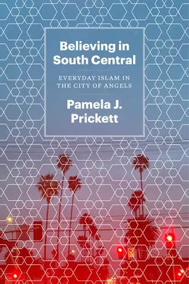 Believing in South Central: A mindennapi iszlám az angyalok városában - Believing in South Central: Everyday Islam in the City of Angels
