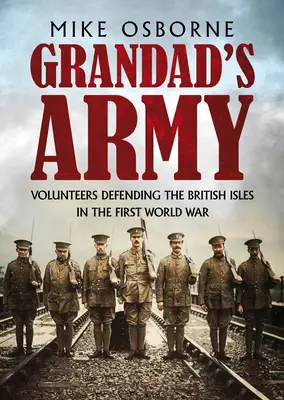 Nagyapa hadserege: A brit szigeteket védő önkéntesek az első világháborúban - Grandad's Army: Volunteers Defending the British Isles in the First World War