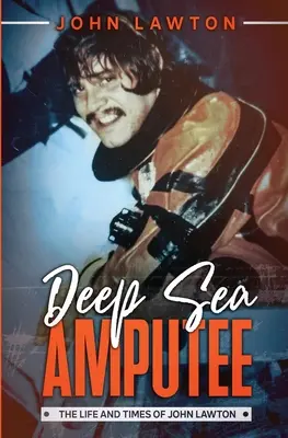 Mélytengeri amputált: John Lawton élete és kora - Deep Sea Amputee: The Life and Times of John Lawton