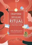 Világi rituálék kialakítása: Gyakorlati útmutató - Crafting Secular Ritual: A Practical Guide