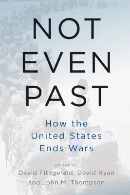 Még csak nem is múlt: Hogyan vet véget az Egyesült Államok a háborúknak? - Not Even Past: How the United States Ends Wars