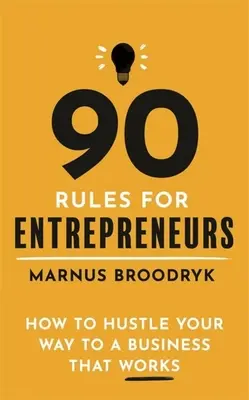 90 szabály vállalkozóknak: Hogyan vágj bele egy működő vállalkozásba? - 90 Rules for Entrepreneurs: How to Hustle Your Way to a Business That Works