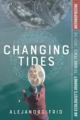 Changing Tides: Egy ökológus útja az antropocénnel való megbékélés felé - Changing Tides: An Ecologist's Journey to Make Peace with the Anthropocene