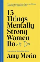 13 dolog, amit a mentálisan erős nők nem tesznek meg - Sajátítsd el a hatalmadat, irányítsd a magabiztosságodat, és találd meg a hiteles hangodat - 13 Things Mentally Strong Women Don't Do - Own Your Power, Channel Your Confidence, and Find Your Authentic Voice