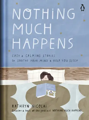 Semmi sem történik sok minden: Hangulatos és nyugtató történetek az elme megnyugtatására és az alvás elősegítésére - Nothing Much Happens: Cozy and Calming Stories to Soothe Your Mind and Help You Sleep