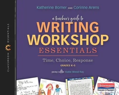 Egy tanár útmutatója az íróműhely alapismereteihez: Time, Choice, Response: The Classroom Essentials Series - A Teacher's Guide to Writing Workshop Essentials: Time, Choice, Response: The Classroom Essentials Series