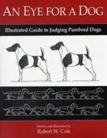 Egy szemet a kutyáért: Képes útmutató a fajtatiszta kutyák bírálatához - An Eye for a Dog: Illustrated Guide to Judging Purebred Dogs