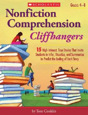 Nonfiction Comprehension Cliffhangers, Grades 4-8: 15 High-Interest True Stories That Invite Students to Inferate, Visualize, and Summarize to Predict th - Nonfiction Comprehension Cliffhangers, Grades 4-8: 15 High-Interest True Stories That Invite Students to Infer, Visualize, and Summarize to Predict th
