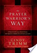 Az imaharcosok útja: Mennyei stratégiák az Istennel való bensőséges kommunikációhoz - The Prayer Warrior's Way: Strategies from Heaven for Intimate Communication with God