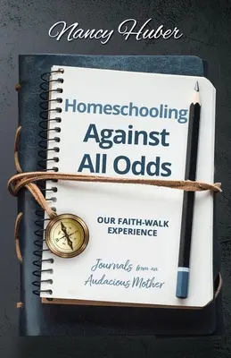 Otthoni tanulás minden esély ellenére: A hit-járásunk tapasztalatai: Egy merész anya naplója - Homeschooling Against All Odds: Our Faith-Walk Experience: Journals from an Audacious Mother