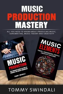 Music Production Mastery: Minden, amit a zenei produceri munkáról, dalszerzésről, zeneelméletről és kreativitásról tudni kell (Két könyvcsomag) - Music Production Mastery: All You Need to Know About Producing Music, Songwriting, Music Theory and Creativity (Two Book Bundle)