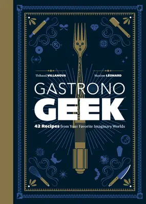 Gastronogeek: 42 recept a kedvenc képzeletbeli világokból - Gastronogeek: 42 Recipes from Your Favorite Imaginary Worlds