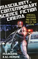 A férfiasság a kortárs tudományos-fantasztikus filmekben: Cyborgok, katonák és a jövő más férfiai - Masculinity in Contemporary Science Fiction Cinema: Cyborgs, Troopers and Other Men of the Future