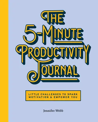 Az 5 perces produktivitási napló: Apró kihívások a motiváció szikrázásához és a felhatalmazásodhoz - The 5-Minute Productivity Journal: Little Challenges to Spark Motivation and Empower You