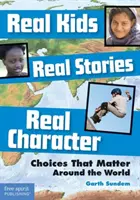 Igazi gyerekek, igazi történetek, igazi jellem: Választások, amelyek számítanak a világ körül - Real Kids, Real Stories, Real Character: Choices That Matter Around the World