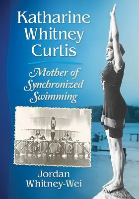 Katharine Whitney Curtis: a szinkronúszás anyja - Katharine Whitney Curtis: Mother of Synchronized Swimming