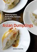 Ázsiai gombócok: Gyoza, tavaszi tekercsek, szamószák és még sok más [Szakácskönyv] - Asian Dumplings: Mastering Gyoza, Spring Rolls, Samosas, and More [A Cookbook]