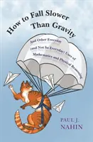 Hogyan essünk lassabban, mint a gravitáció: És a matematika és a fizikai gondolkodás egyéb mindennapi (és nem annyira mindennapi) alkalmazásai - How to Fall Slower Than Gravity: And Other Everyday (and Not So Everyday) Uses of Mathematics and Physical Reasoning