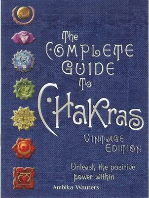 A csakrák teljes útmutatója: Unleash the Positive Power Within - The Complete Guide to Chakras: Unleash the Positive Power Within