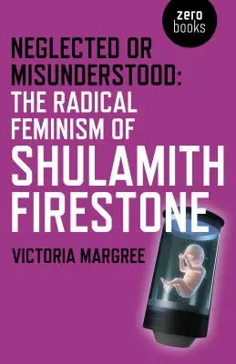 Elhanyagolt vagy félreértett: Shulamith Firestone radikális feminizmusa - Neglected or Misunderstood: The Radical Feminism of Shulamith Firestone