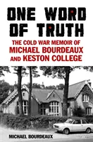 Az igazság egy szava - Michael Bourdeaux és a Keston College hidegháborús emlékiratai - One Word of Truth - The Cold War Memoir of Michael Bourdeaux and Keston College