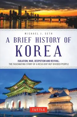 Korea rövid története: Egy rugalmas, de megosztott nép lenyűgöző története: Elszigeteltség, háború, despotizmus és megújulás. - A Brief History of Korea: Isolation, War, Despotism and Revival: The Fascinating Story of a Resilient But Divided People