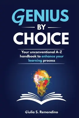 Zseniális választás: Az Ön rendhagyó A-Z kézikönyve a tanulási folyamat fokozására - Genius by Choice: Your unconventional A-Z handbook to enhance your learning process