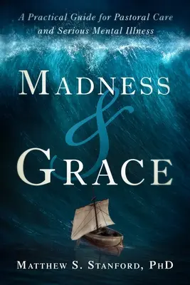 Őrület és kegyelem: Gyakorlati útmutató a lelkigondozáshoz és a súlyos mentális betegségekhez - Madness and Grace: A Practical Guide for Pastoral Care and Serious Mental Illness