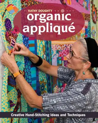 Organic Appliqu: Kreatív kézi öltési ötletek és technikák - Organic Appliqu: Creative Hand-Stitching Ideas and Techniques