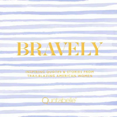 Bátran: Inspiráló idézetek és történetek úttörő amerikai nőktől - Bravely: Inspiring Quotes & Stories from Trailblazing American Women