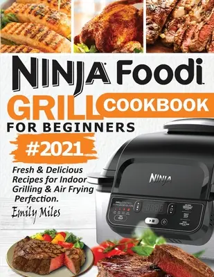 Ninja Foodi Grill szakácskönyv kezdőknek #2021: Friss és finom receptek a beltéri grillezés és a légsütés tökéletességéhez - Ninja Foodi Grill Cookbook For Beginners #2021: Fresh & Delicious Recipes For Indoor Grilling & Air Frying Perfection