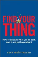 Find Your Thing: Hogyan fedezd fel, mihez értesz a legjobban, hogyan sajátítsd el, és hogyan válj ismertté róla - Find Your Thing: How to Discover What You Do Best, Own It and Get Known for It