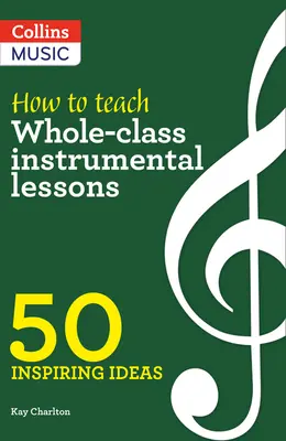 Inspiráló ötletek - Hogyan tanítsunk egész osztályos hangszeres órákat: 50 inspiráló ötlet - Inspiring Ideas - How to Teach Whole-Class Instrumental Lessons: 50 Inspiring Ideas