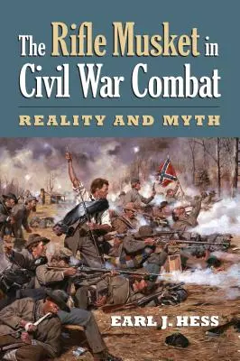 A puskamuskéta a polgárháborús harcokban: Valóság és mítosz - The Rifle Musket in Civil War Combat: Reality and Myth