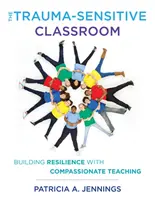 A traumaérzékeny osztályterem: Az ellenálló képesség építése együttérző tanítással - The Trauma-Sensitive Classroom: Building Resilience with Compassionate Teaching