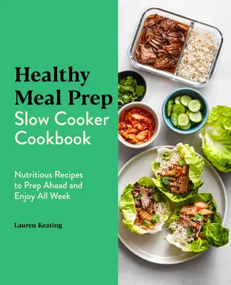 Egészséges étkezés Prep lassú főző szakácskönyv: Tápláló receptek, hogy előkészítse előre és élvezze egész héten - Healthy Meal Prep Slow Cooker Cookbook: Nutritious Recipes to Prep Ahead and Enjoy All Week