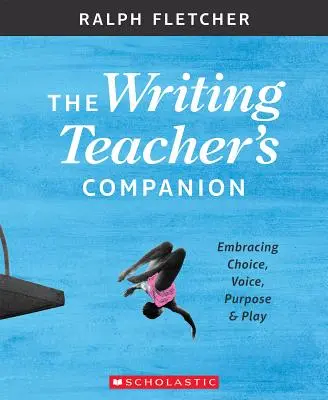 Az írástanár útitársa: A választás, a hang, a cél és a játék átölelése - The Writing Teacher's Companion: Embracing Choice, Voice, Purpose & Play