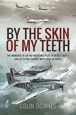 By the Skin of My Teeth of My Teeth: Egy RAF Mustang pilóta emlékiratai a II. világháborúban és az USAF Sabres pilótája Koreában - By the Skin of My Teeth: The Memoirs of an RAF Mustang Pilot in World War II and of Flying Sabres with USAF in Korea