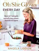 Oh She Glows Every Day - Gyors és egyszerűen kielégítő növényi alapú receptek - Oh She Glows Every Day - Quick and simply satisfying plant-based recipes