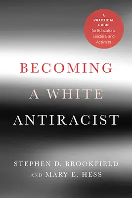 Becoming a White Antiracist: Gyakorlati útmutató pedagógusoknak, vezetőknek és aktivistáknak - Becoming a White Antiracist: A Practical Guide for Educators, Leaders, and Activists