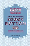 The Great British Bake Off: Hogyan kerüljük el a vizes feneket? És más titkok a jó sütés eléréséhez - The Great British Bake Off: How to Avoid a Soggy Bottom: And Other Secrets to Achieving a Good Bake