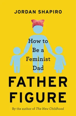 Apafigura: Hogyan legyünk feminista apa - Father Figure: How to Be a Feminist Dad