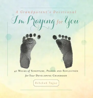 A Grandparent's Devotional- I'm Praying for You: 40 hét szentírás, ima és elmélkedés a fejlődő nagybabádért - A Grandparent's Devotional- I'm Praying for You: 40 Weeks of Scripture, Prayer and Reflection for Your Developing Grandbaby