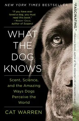 Amit a kutya tud: Szaglás, tudomány és a kutyák elképesztő érzékelési módjai a világban - What the Dog Knows: Scent, Science, and the Amazing Ways Dogs Perceive the World