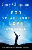 Isten beszéli a te szereteted nyelvét: Hogyan tapasztaljuk meg és fejezzük ki Isten szeretetét - God Speaks Your Love Language: How to Experience and Express God's Love