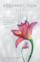 Feltámadás Lily: A Brca gén, örökletes rák és életmentő suttogások a nagymamától, akit sosem ismertem - Resurrection Lily: The Brca Gene, Hereditary Cancer & Lifesaving Whispers from the Grandmother I Never Knew