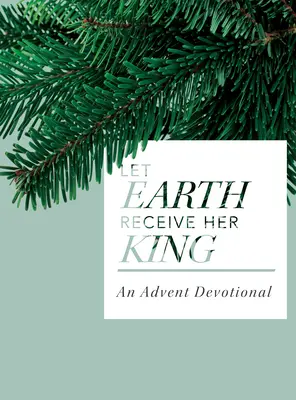 Fogadja be a Föld a királyát: Adventi áhítat - Let Earth Receive Her King: An Advent Devotional