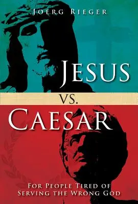 Jézus a császár ellen: A rossz Isten szolgálatába belefáradt emberek számára - Jesus vs. Caesar: For People Tired of Serving the Wrong God